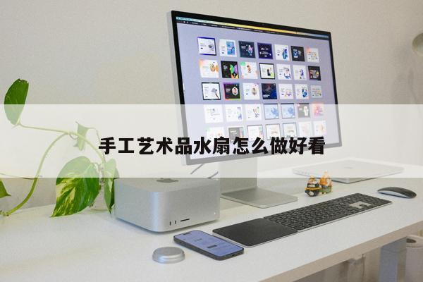 手工藝術品水扇怎么做好看